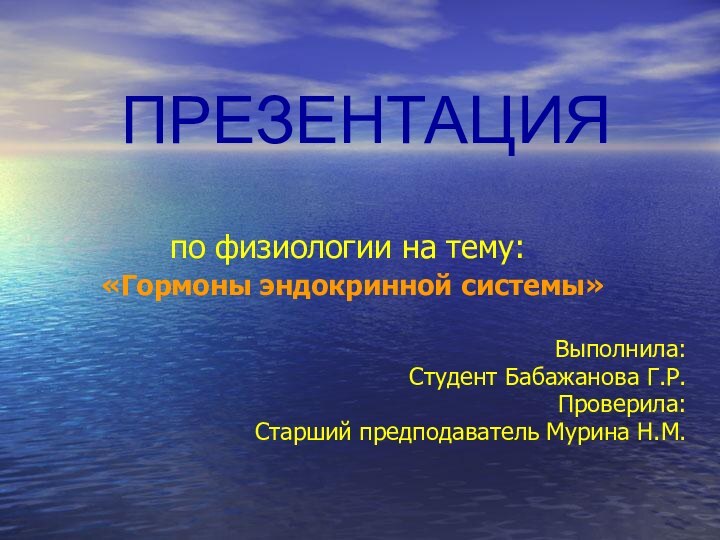 ПРЕЗЕНТАЦИЯпо физиологии на тему: «Гормоны эндокринной системы»Выполнила:Студент Бабажанова Г.Р.Проверила:Старший предподаватель Мурина Н.М.