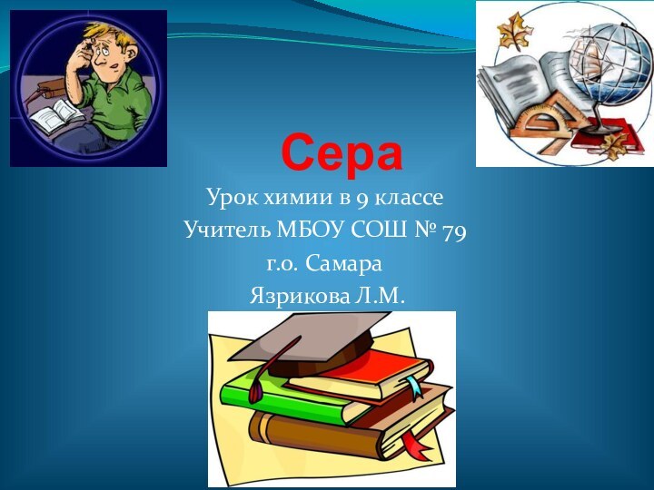 Сера Урок химии в 9 классе Учитель МБОУ СОШ № 79г.о. Самара Язрикова Л.М.