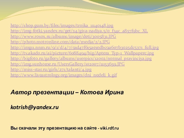 Автор презентации – Котова Ирина  kotrish@yandex.ru Вы скачали эту презентацию на сайте - viki.rdf.ruhttp://shop.gum.by/files/images/troika_11140148.jpghttp://img-fotki.yandex.ru/get/24/giva-nadiya.5/0_f34c_a857f9bc_XLhttp://www.rosox.ru/albums/image/deti/3005831.JPGhttp://photo.motronline.com/data/media/2/2.JPGhttp://img11.nnm.ru/9/1/d/4/7/91d47f615ae1edbc9a607b3025dc5371_full.jpghttp://tv.akado.ru/ai/picture/6088494/big/Aptera_Typ-1_Wallpaperc.jpghttp://bigfoto.ru/gallery/albums/userpics/12002/normal_pravinciya.jpghttp://img.sunhome.ru/UsersGallery/102007/11153659.JPGhttp://miss-star.ru/girls/271/talanti/4.jpghttp://www.liveastrology.org/images/dni_nedeli_k.gif