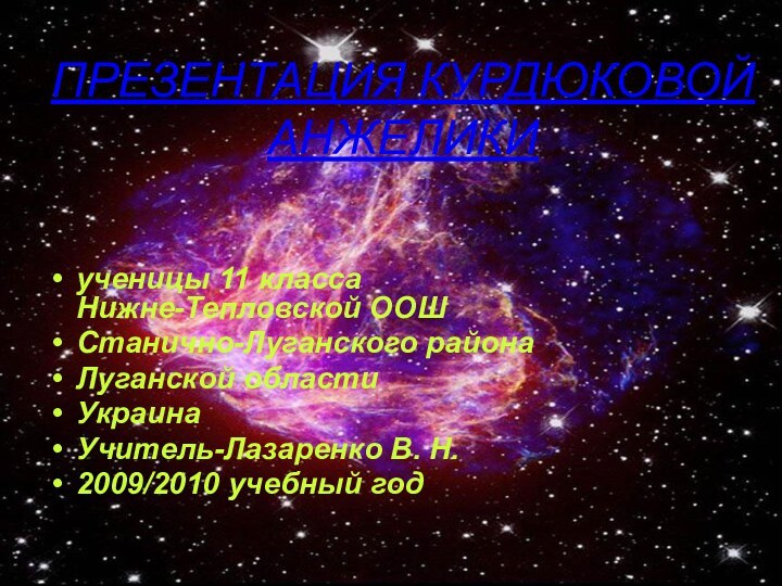 Ученица 11-го класса Курдюкова АнжеликаПРЕЗЕНТАЦИЯ КУРДЮКОВОЙ АНЖЕЛИКИ ученицы 11 класса Нижне-Тепловской ООШСтанично-Луганского