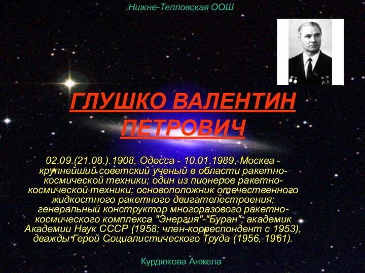 Ученица 11-го класса Курдюкова АнжеликаГЛУШКО ВАЛЕНТИН ПЕТРОВИЧ 02.09.(21.08.).1908, Одесса - 10.01.1989, Москва