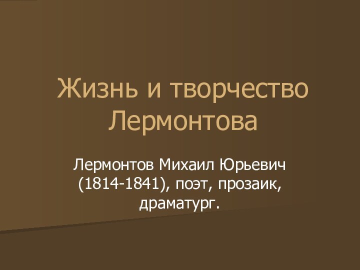 Жизнь и творчество ЛермонтоваЛермонтов Михаил Юрьевич (1814-1841), поэт, прозаик, драматург.