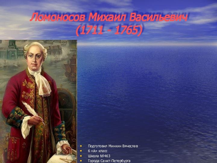 Ломоносов Михаил Васильевич  (1711 - 1765)Подготовил Минкин Вячеслав6 «А» класс Школа