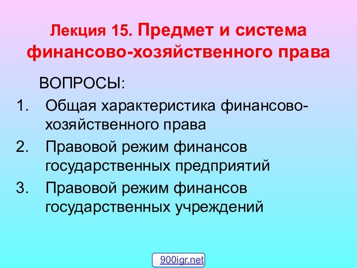 Лекция 15. Предмет и система финансово-хозяйственного права	ВОПРОСЫ:Общая характеристика финансово-хозяйственного праваПравовой режим финансов