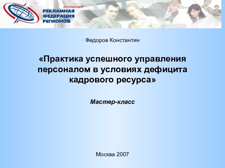 «Практика успешного управления персоналом в условиях дефицита кадрового ресурса» Мастер-класс Федоров Константин Москва 2007