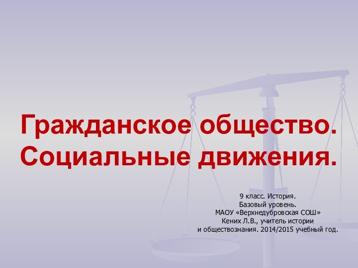 Гражданское общество. Социальные движения.9 класс. История.Базовый уровень.МАОУ «Верхнедубровская СОШ»Кених Л.В., учитель истории