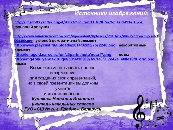 Источники изображений:http://img-fotki.yandex.ru/get/4802/milolica2011.48/0_5a767_4a91493e_L.png фоновый рисунок http://www.innercirclecorona.com/wp-content/uploads//2013/07/music-notes-Clip-art-300x300.png  угловой декоративный элементhttp://www.playcast.ru/uploads/2014/02/23/7572248.png  декоративный элементhttp://lenagold.narod.ru/fon/clipart/n/nota/nota17.png