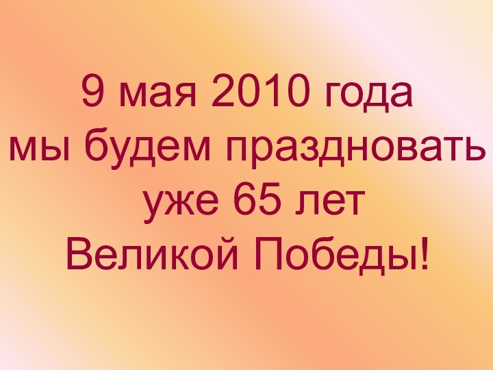 9 мая 2010 года мы будем праздновать уже 65 лет Великой Победы!