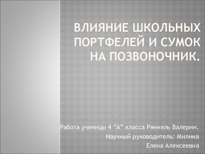 ВЛИЯНИЕ ШКОЛЬНЫХ ПОРТФЕЛЕЙ И СУМОК НА ПОЗВОНОЧНИК.Работа ученицы 4 “А” класса Рянняль