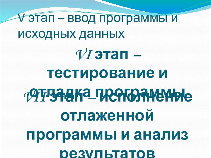 V этап – ввод программы и исходных данныхVI этап – тестирование и