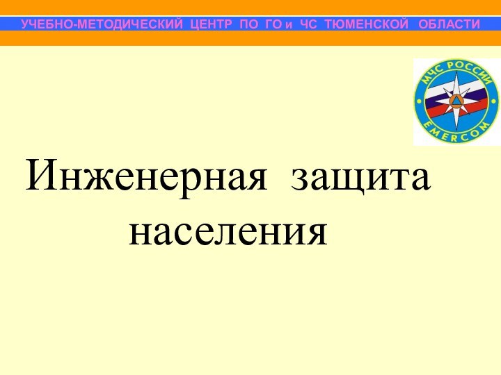 Инженерная защита населения УЧЕБНО-МЕТОДИЧЕСКИЙ ЦЕНТР ПО ГО и ЧС ТЮМЕНСКОЙ  ОБЛАСТИ