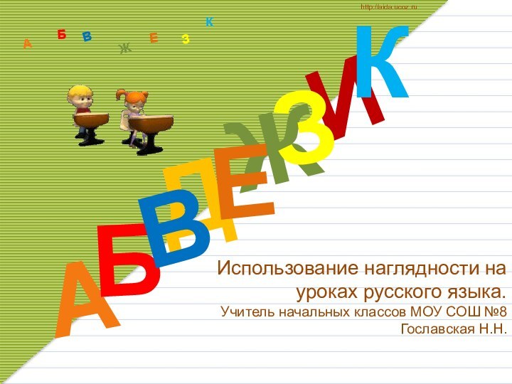 Использование наглядности на уроках русского языка. Учитель начальных классов МОУ СОШ №8 Гославская Н.Н.ДАИБВЖЕЗКАБВЖЗЕКhttp://aida.ucoz.ru