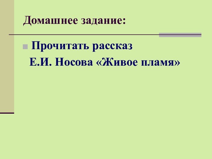 Домашнее задание:Прочитать рассказ  Е.И. Носова «Живое пламя»