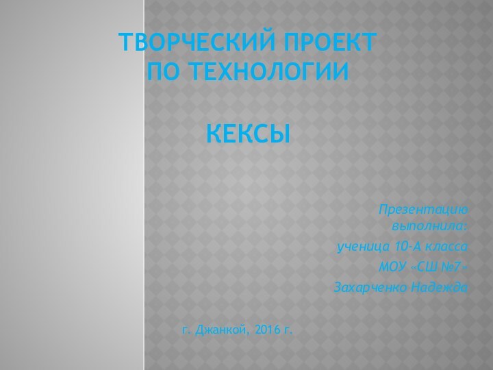 Творческий проект  по технологии  Кексы Презентацию выполнила:ученица 10-А классаМОУ