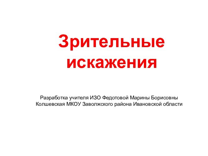 Зрительные искаженияРазработка учителя ИЗО Федотовой Марины БорисовныКолшевская МКОУ Заволжского района Ивановской области