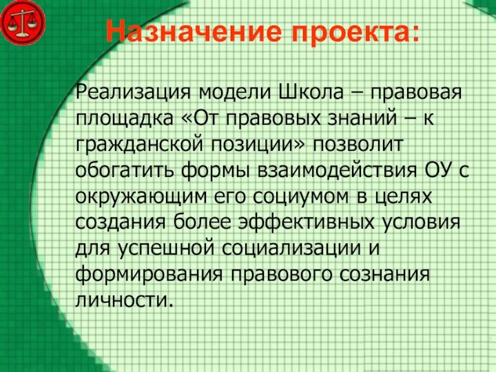 Назначение проекта:Реализация модели Школа – правовая площадка «От правовых знаний – к