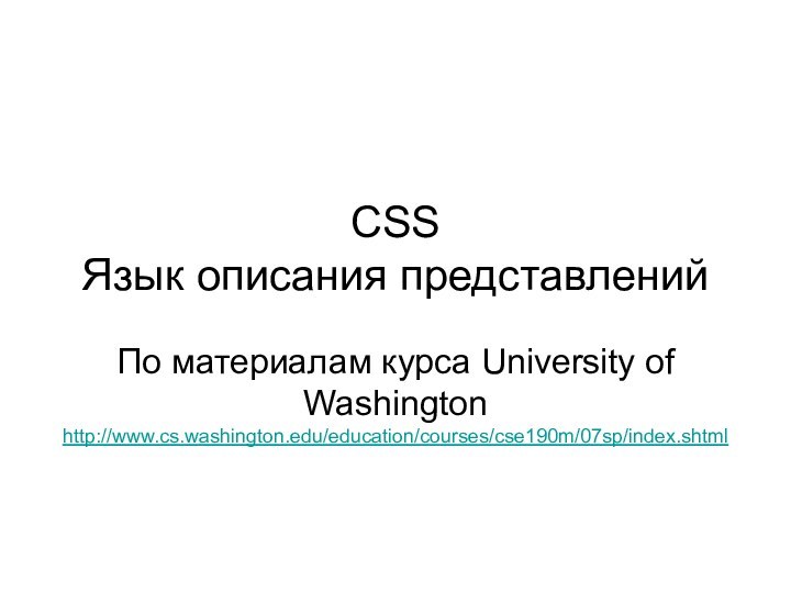 CSS Язык описания представленийПо материалам курса University of Washington http://www.cs.washington.edu/education/courses/cse190m/07sp/index.shtml