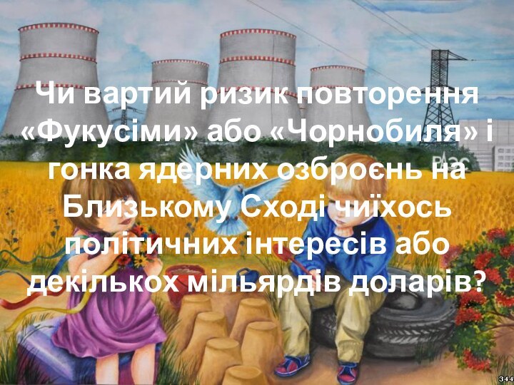 Чи вартий ризик повторення «Фукусіми» або «Чорнобиля» і гонка ядерних озброєнь на