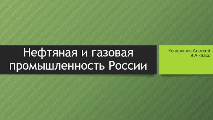 Нефтяная и газовая промышленность РоссииКондрашов Алексей 9 А класс