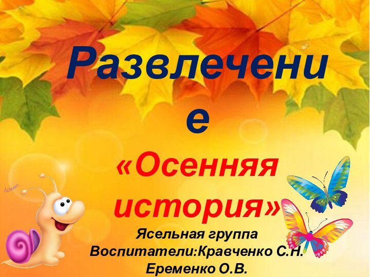 Развлечение «Осенняя история»Ясельная группаВоспитатели:Кравченко С.Н.Еременко О.В.