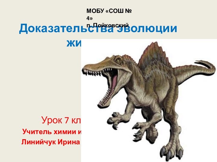 Доказательства эволюции животных.Урок 7 класс.Учитель химии и биологииЛинийчук Ирина Ивановна.МОБУ «СОШ № 4»п. Пойковский