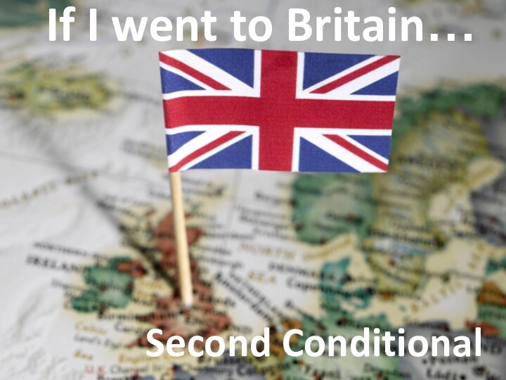 If I went to Britain…Second Conditional