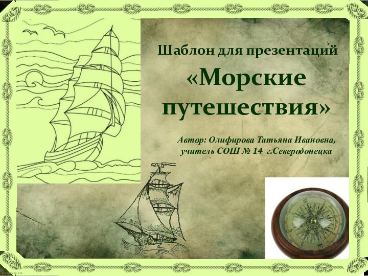 Автор: Олифирова Татьяна Ивановна, учитель СОШ № 14 г.СеверодонецкаШаблон для презентаций  «Морские путешествия»