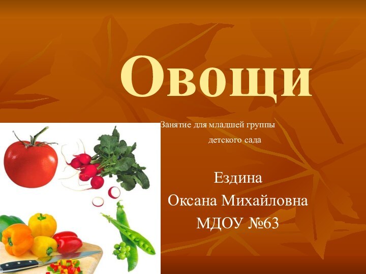 ОвощиЕздина Оксана МихайловнаМДОУ №63Занятие для младшей группы детского сада