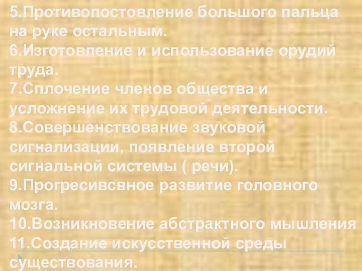 5.Противопостовление большого пальца на руке остальным.6.Изготовление и использование орудий труда.7.Сплочение членов общества