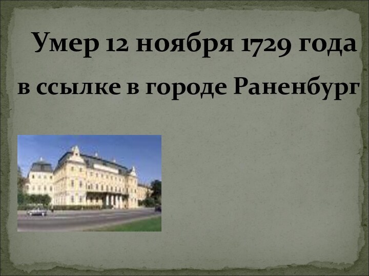 Умер 12 ноября 1729 годав ссылке в городе Раненбург