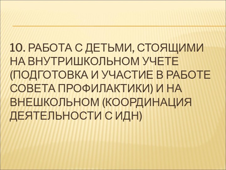 10. РАБОТА С ДЕТЬМИ, СТОЯЩИМИ НА ВНУТРИШКОЛЬНОМ УЧЕТЕ (ПОДГОТОВКА И УЧАСТИЕ В