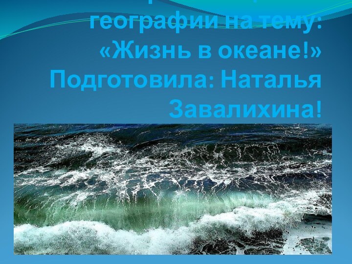 Презентация по географии на тему: «Жизнь в океане!» Подготовила: Наталья Завалихина!