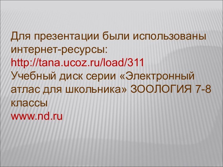 Для презентации были использованы интернет-ресурсы:http://tana.ucoz.ru/load/311Учебный диск серии «Электронный атлас для школьника» ЗООЛОГИЯ 7-8 классыwww.nd.ru