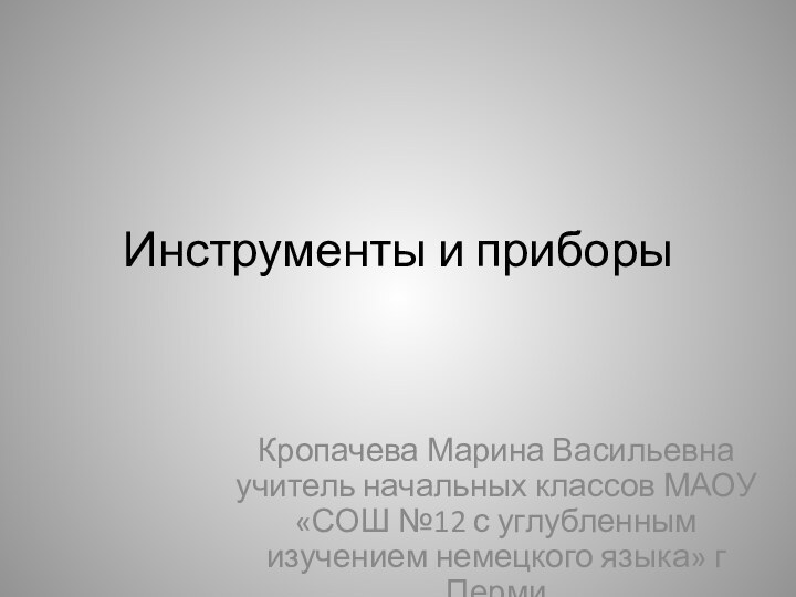 Инструменты и приборыКропачева Марина Васильевна учитель начальных классов МАОУ «СОШ №12 с