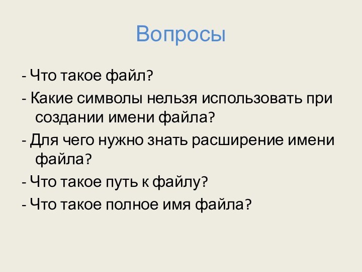 Вопросы- Что такое файл?- Какие символы нельзя использовать при создании имени файла?-