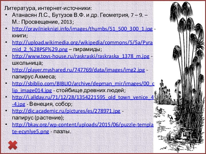 Литература, интернет-источники:Атанасян Л.С., Бутузов В.Ф. и др. Геометрия, 7 – 9. –