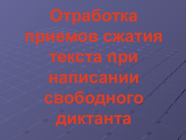 Отработка приемов сжатия текста при написании свободного диктанта