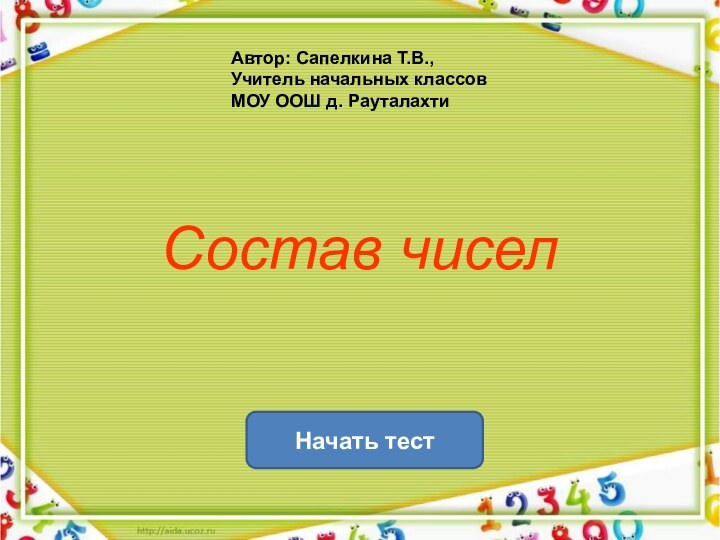 Состав чиселНачать тестАвтор: Сапелкина Т.В., Учитель начальных классов МОУ ООШ д. Рауталахти