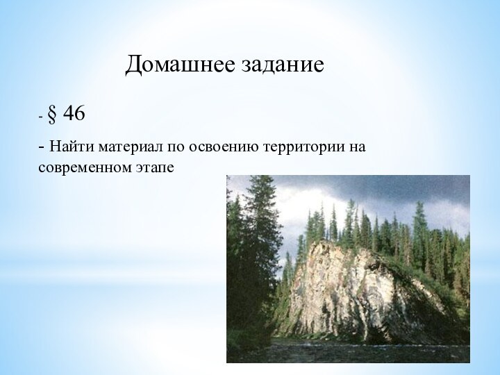 Домашнее задание- § 46- Найти материал по освоению территории на современном этапе