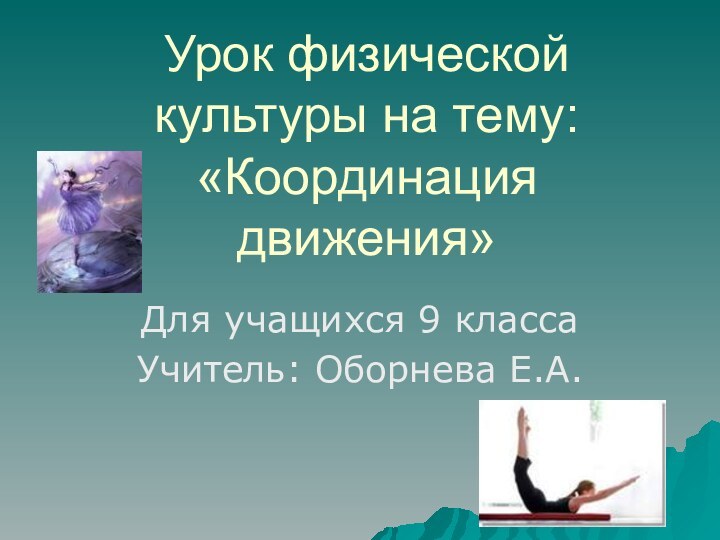 Урок физической культуры на тему: «Координация движения»Для учащихся 9 классаУчитель: Оборнева Е.А.