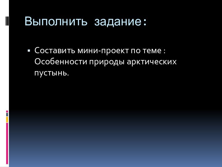 Выполнить задание:Составить мини-проект по теме : Особенности природы арктических пустынь.