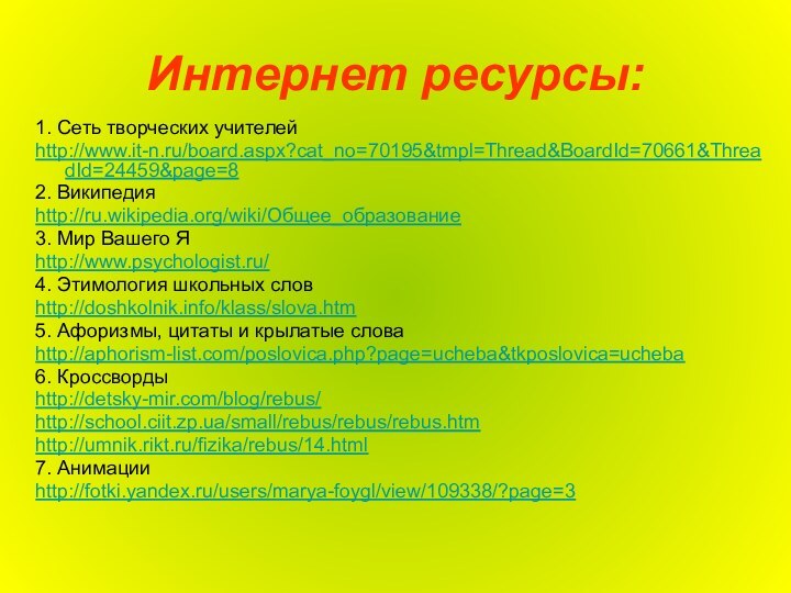 Интернет ресурсы:1. Сеть творческих учителейhttp://www.it-n.ru/board.aspx?cat_no=70195&tmpl=Thread&BoardId=70661&ThreadId=24459&page=82. Википедияhttp://ru.wikipedia.org/wiki/Общее_образование3. Мир Вашего Яhttp://www.psychologist.ru/4. Этимология школьных словhttp://doshkolnik.info/klass/slova.htm5.