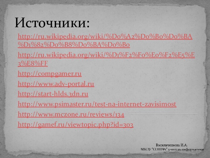 Источники:http://ru.wikipedia.org/wiki/%D0%A2%D0%B0%D0%BA%D1%82%D0%B8%D0%BA%D0%B0http://ru.wikipedia.org/wiki/%D1%F2%F0%E0%F2%E5%E3%E8%FFhttp://compgamer.ruhttp://www.adv-portal.ruhttp://start-hlds.3dn.ruhttp://www.psimaster.ru/test-na-internet-zavisimosthttp://www.mczone.ru/reviews/134http://gamef.ru/viewtopic.php?id=303