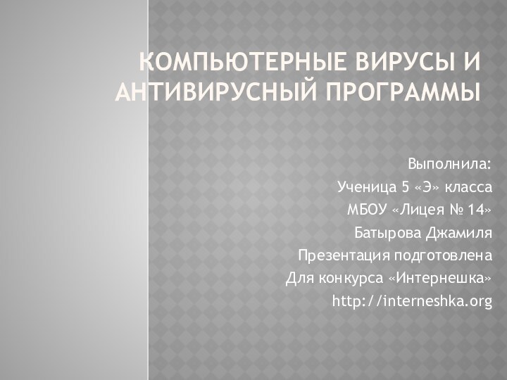 Компьютерные вирусы и антивирусный программыВыполнила:Ученица 5 «Э» классаМБОУ «Лицея № 14»Батырова ДжамиляПрезентация подготовленаДля конкурса «Интернешка»http://interneshka.org