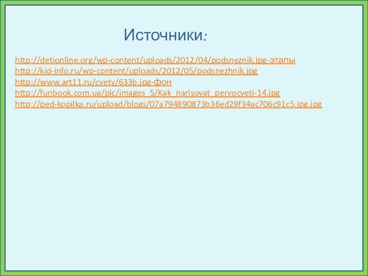Источники:http://detionline.org/wp-content/uploads/2012/04/podsneznik.jpg-этапыhttp://kid-info.ru/wp-content/uploads/2012/05/podsnezhnik.jpghttp://www.art11.ru/cvety/633b.jpg-фонhttp://funbook.com.ua/pic/images_5/Kak_narisovat_pervocveti-14.jpghttp://ped-kopilka.ru/upload/blogs/07a794890873b36ed29f34ac706c91c5.jpg.jpg