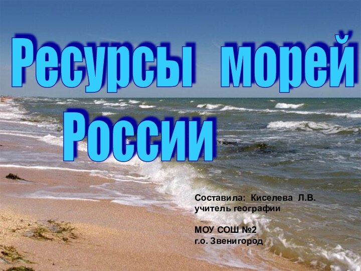 Ресурсы  морей     РоссииСоставила: Киселева Л.В.учитель географииМОУ СОШ №2г.о. Звенигород