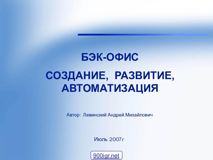 *Левинский А.М.БЭК-ОФИССОЗДАНИЕ, РАЗВИТИЕ, АВТОМАТИЗАЦИЯАвтор: Левинский Андрей Михайлович Июль 2007г