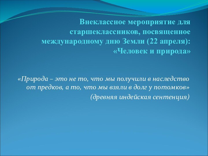 Внеклассное мероприятие для старшеклассников, посвященное международному дню Земли (22 апреля): «Человек и