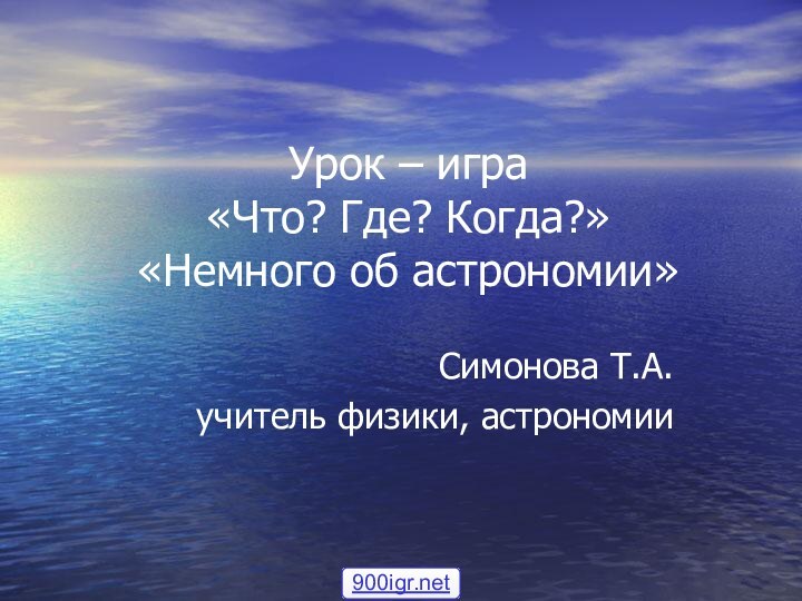 Урок – игра «Что? Где? Когда?» «Немного об астрономии»Симонова Т.А.учитель физики, астрономии