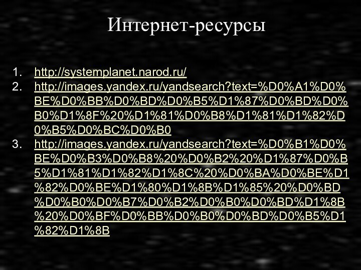 Интернет-ресурсыhttp://systemplanet.narod.ru/http://images.yandex.ru/yandsearch?text=%D0%A1%D0%BE%D0%BB%D0%BD%D0%B5%D1%87%D0%BD%D0%B0%D1%8F%20%D1%81%D0%B8%D1%81%D1%82%D0%B5%D0%BC%D0%B0http://images.yandex.ru/yandsearch?text=%D0%B1%D0%BE%D0%B3%D0%B8%20%D0%B2%20%D1%87%D0%B5%D1%81%D1%82%D1%8C%20%D0%BA%D0%BE%D1%82%D0%BE%D1%80%D1%8B%D1%85%20%D0%BD%D0%B0%D0%B7%D0%B2%D0%B0%D0%BD%D1%8B%20%D0%BF%D0%BB%D0%B0%D0%BD%D0%B5%D1%82%D1%8B